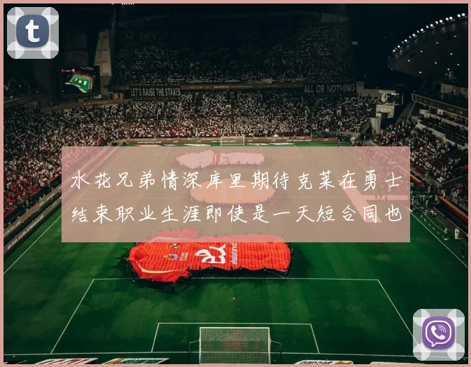水花兄弟情深库里期待克莱在勇士结束职业生涯即使是一天短合同也无妨