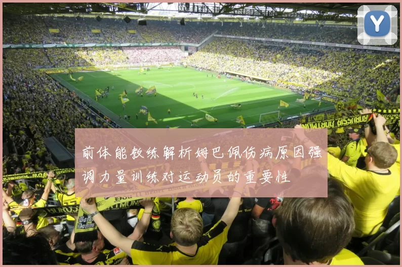 前体能教练解析姆巴佩伤病原因强调力量训练对运动员的重要性