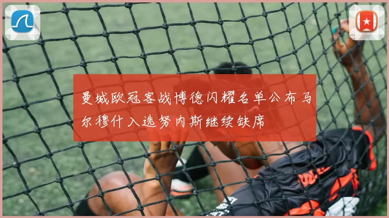 曼城欧冠客战博德闪耀名单公布马尔穆什入选努内斯继续缺席