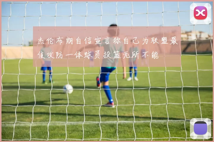 杰伦布朗自信宣言称自己为联盟最佳攻防一体球员投篮无所不能