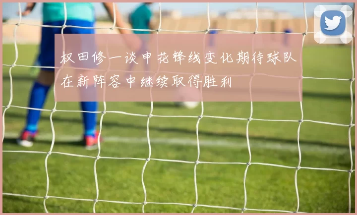 权田修一谈申花锋线变化期待球队在新阵容中继续取得胜利