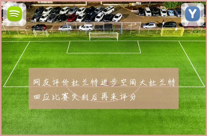 网友评价杜兰特进步空间大杜兰特回应比赛失利后再来评分